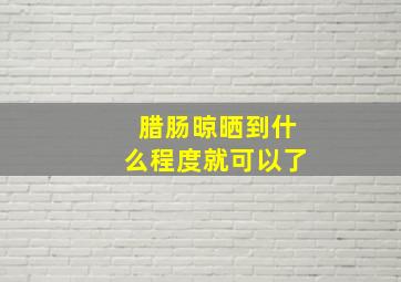 腊肠晾晒到什么程度就可以了