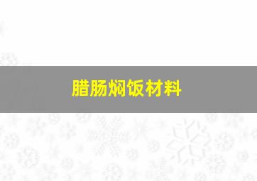 腊肠焖饭材料