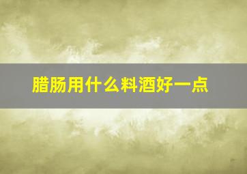 腊肠用什么料酒好一点