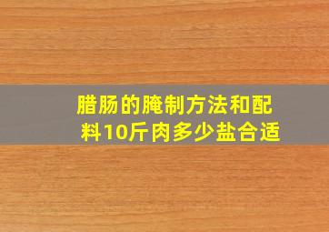 腊肠的腌制方法和配料10斤肉多少盐合适