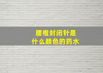 腰椎封闭针是什么颜色的药水