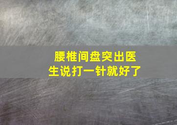 腰椎间盘突出医生说打一针就好了