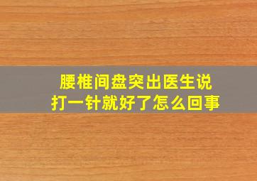 腰椎间盘突出医生说打一针就好了怎么回事