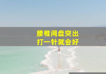 腰椎间盘突出打一针就会好