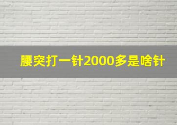 腰突打一针2000多是啥针