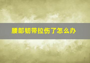 腰部韧带拉伤了怎么办