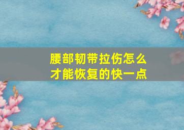 腰部韧带拉伤怎么才能恢复的快一点