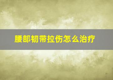 腰部韧带拉伤怎么治疗