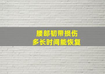 腰部韧带损伤多长时间能恢复