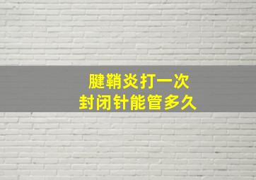 腱鞘炎打一次封闭针能管多久