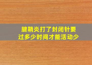 腱鞘炎打了封闭针要过多少时间才能活动少