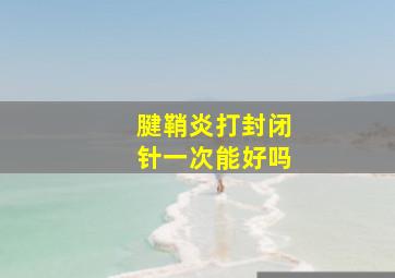 腱鞘炎打封闭针一次能好吗