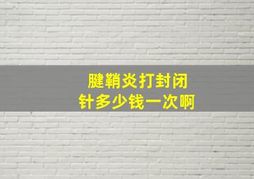 腱鞘炎打封闭针多少钱一次啊