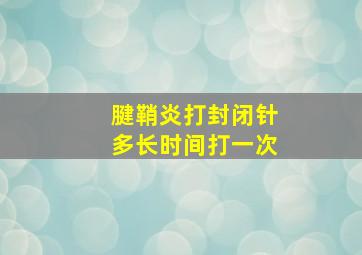 腱鞘炎打封闭针多长时间打一次