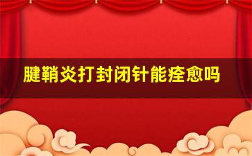 腱鞘炎打封闭针能痊愈吗