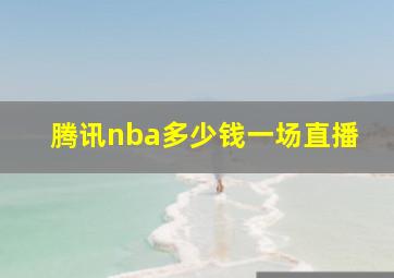 腾讯nba多少钱一场直播