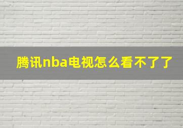 腾讯nba电视怎么看不了了