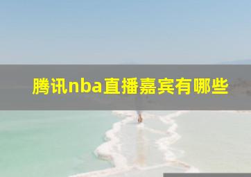 腾讯nba直播嘉宾有哪些