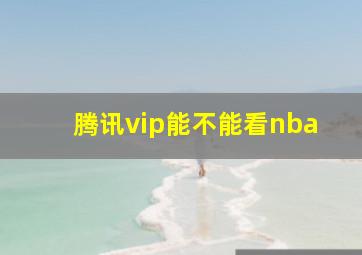 腾讯vip能不能看nba