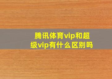 腾讯体育vip和超级vip有什么区别吗