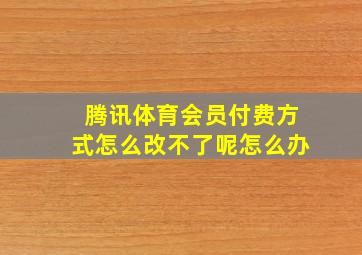 腾讯体育会员付费方式怎么改不了呢怎么办