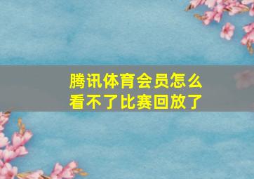 腾讯体育会员怎么看不了比赛回放了