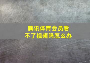 腾讯体育会员看不了视频吗怎么办