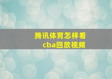 腾讯体育怎样看cba回放视频