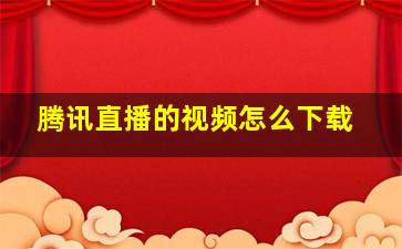 腾讯直播的视频怎么下载