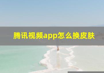 腾讯视频app怎么换皮肤