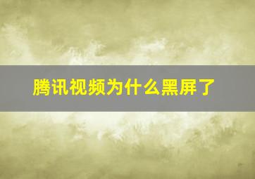 腾讯视频为什么黑屏了