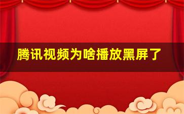 腾讯视频为啥播放黑屏了