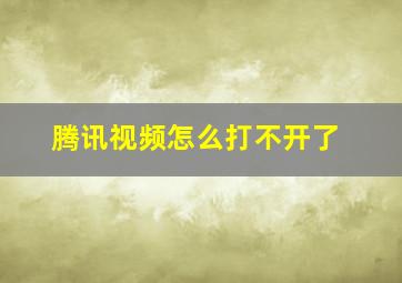 腾讯视频怎么打不开了