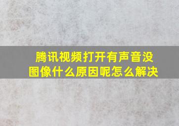 腾讯视频打开有声音没图像什么原因呢怎么解决