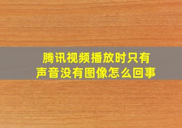 腾讯视频播放时只有声音没有图像怎么回事