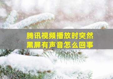 腾讯视频播放时突然黑屏有声音怎么回事