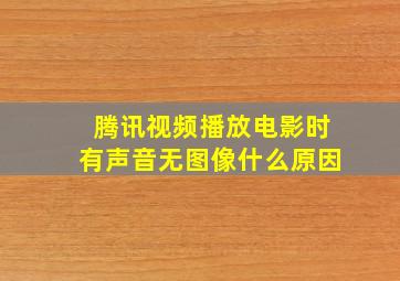 腾讯视频播放电影时有声音无图像什么原因