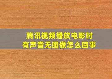 腾讯视频播放电影时有声音无图像怎么回事