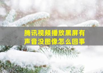 腾讯视频播放黑屏有声音没图像怎么回事