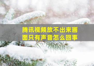 腾讯视频放不出来画面只有声音怎么回事