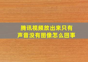 腾讯视频放出来只有声音没有图像怎么回事