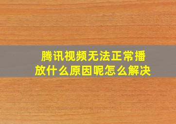 腾讯视频无法正常播放什么原因呢怎么解决