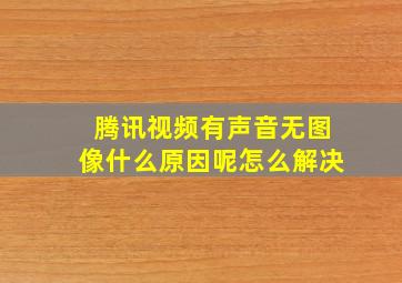 腾讯视频有声音无图像什么原因呢怎么解决