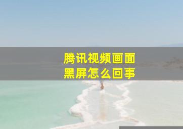 腾讯视频画面黑屏怎么回事