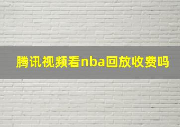 腾讯视频看nba回放收费吗