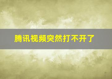 腾讯视频突然打不开了