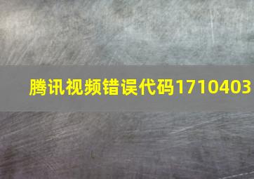 腾讯视频错误代码1710403