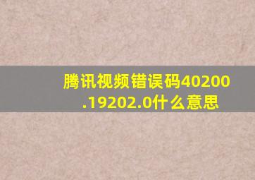 腾讯视频错误码40200.19202.0什么意思