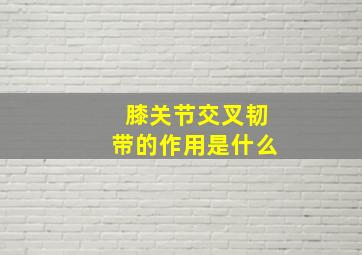 膝关节交叉韧带的作用是什么