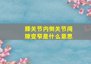 膝关节内侧关节间隙变窄是什么意思